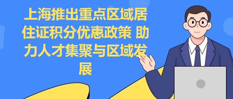上海推出重點(diǎn)區(qū)域居住證積分優(yōu)惠政策 助力人才集聚與區(qū)域發(fā)展