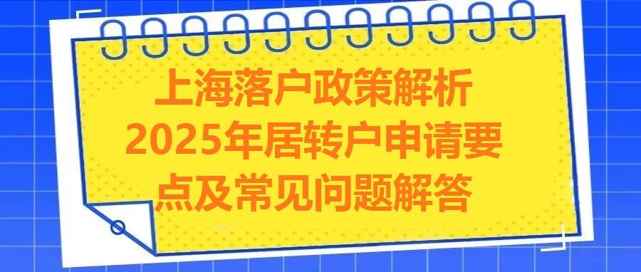 上海落戶(hù)政策解析2025年居轉(zhuǎn)戶(hù)申請(qǐng)要點(diǎn)及常見(jiàn)問(wèn)題解答