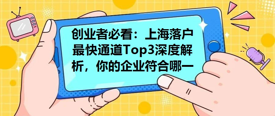創(chuàng)業(yè)者必看：上海落戶最快通道Top3深度解析，你的企業(yè)符合哪一條資格要求？
