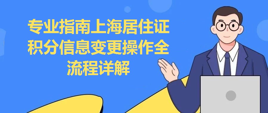 專業指南上海居住證積分信息變更操作全流程詳解