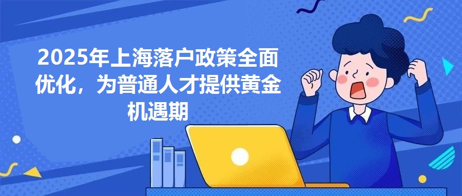 2025年上海落戶政策全面優(yōu)化，為普通人才提供黃金機遇期