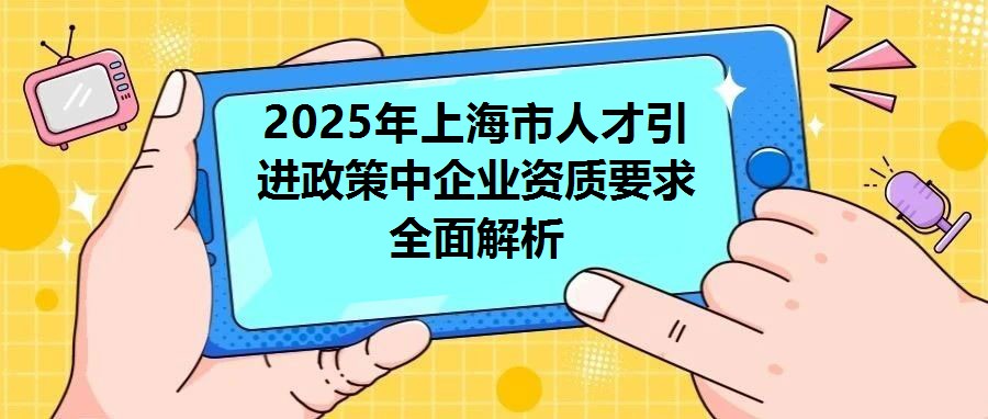 2025年上海市人才引進(jìn)政策中企業(yè)資質(zhì)要求全面解析