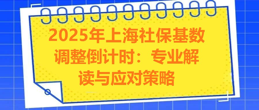 2025年上海社?；鶖?shù)調(diào)整倒計(jì)時(shí)：專業(yè)解讀與應(yīng)對(duì)策略
