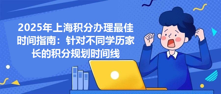 2025年上海積分辦理最佳時間指南：針對不同學歷家長的積分規劃時間線