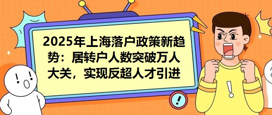 2025年上海落戶政策新趨勢：居轉(zhuǎn)戶人數(shù)突破萬人大關(guān)，實現(xiàn)反超人才引進(jìn)