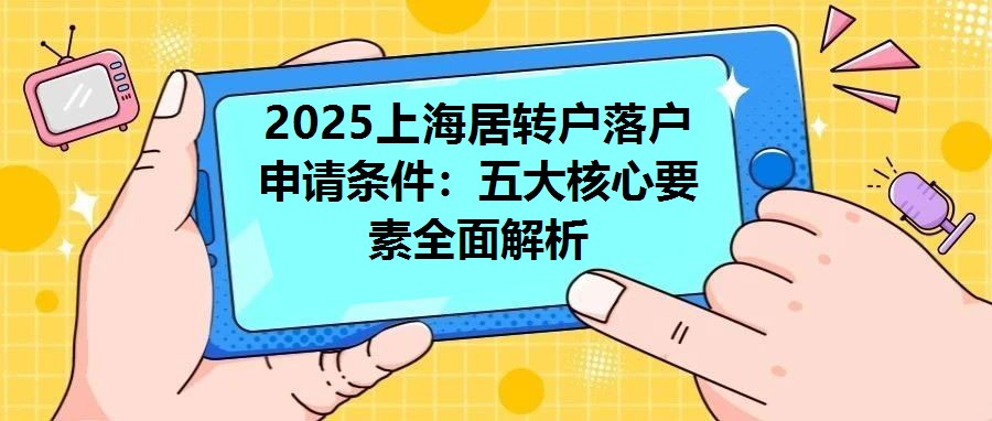 2025上海居轉戶落戶申請條件：五大核心要素全面解析