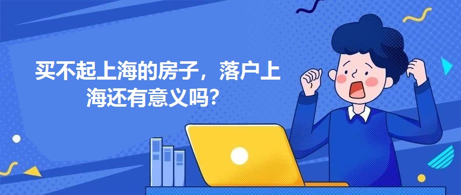 買不起上海的房子，落戶上海還有意義嗎？