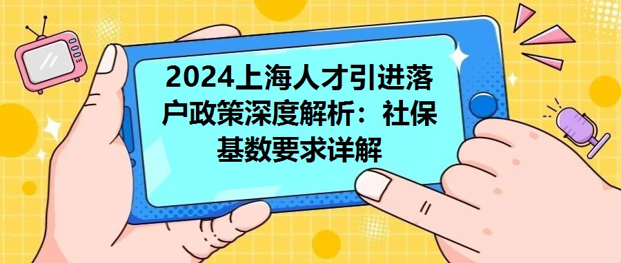 2024上海人才引進落戶政策深度解析：社保基數要求詳解