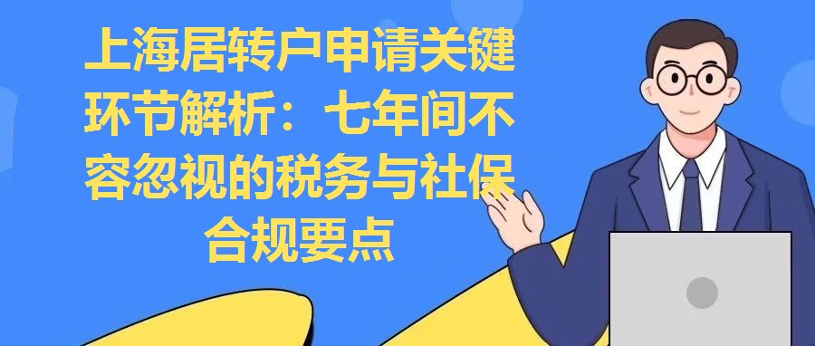 上海居轉戶申請關鍵環節解析：七年間不容忽視的稅務與社保合規要點