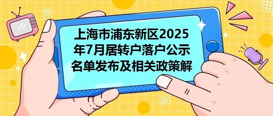 上海市浦東新區2025年7月居轉戶落戶公示名單發布及相關政策解讀