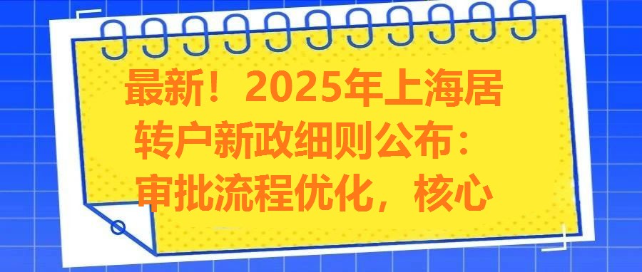 最新！2025年上海居轉(zhuǎn)戶新政細(xì)則公布：審批流程優(yōu)化，核心條件保持穩(wěn)定