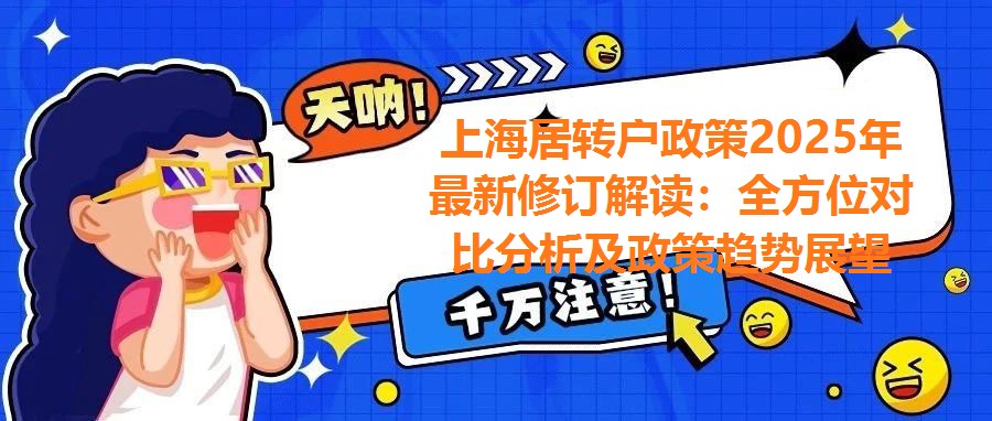 上海居轉戶政策2025年最新修訂解讀：全方位對比分析及政策趨勢展望