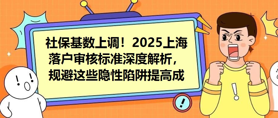 社?；鶖瞪险{！2025上海落戶審核標準深度解析，規避這些隱性陷阱提高成功率