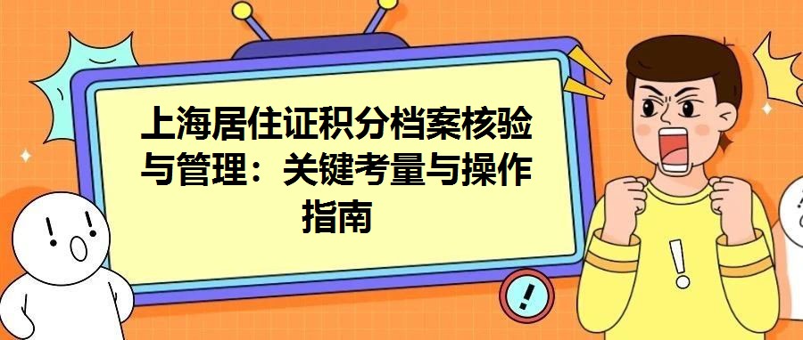 上海居住證積分檔案核驗與管理：關(guān)鍵考量與操作指南