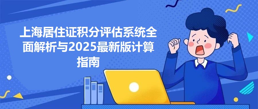 上海居住證積分評(píng)估系統(tǒng)全面解析與2025最新版計(jì)算指南