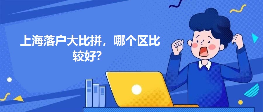 上海落戶大比拼，哪個區比較好？