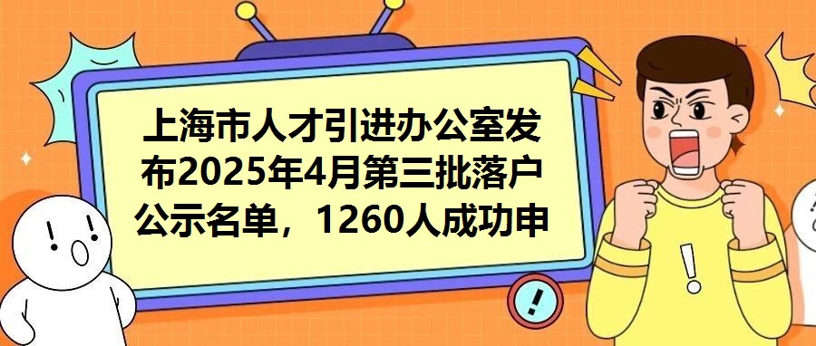 上海市人才引進(jìn)辦公室發(fā)布2025年4月第三批落戶公示名單，1260人成功申辦常住戶籍